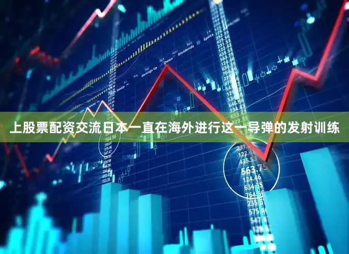 上股票配资交流日本一直在海外进行这一导弹的发射训练