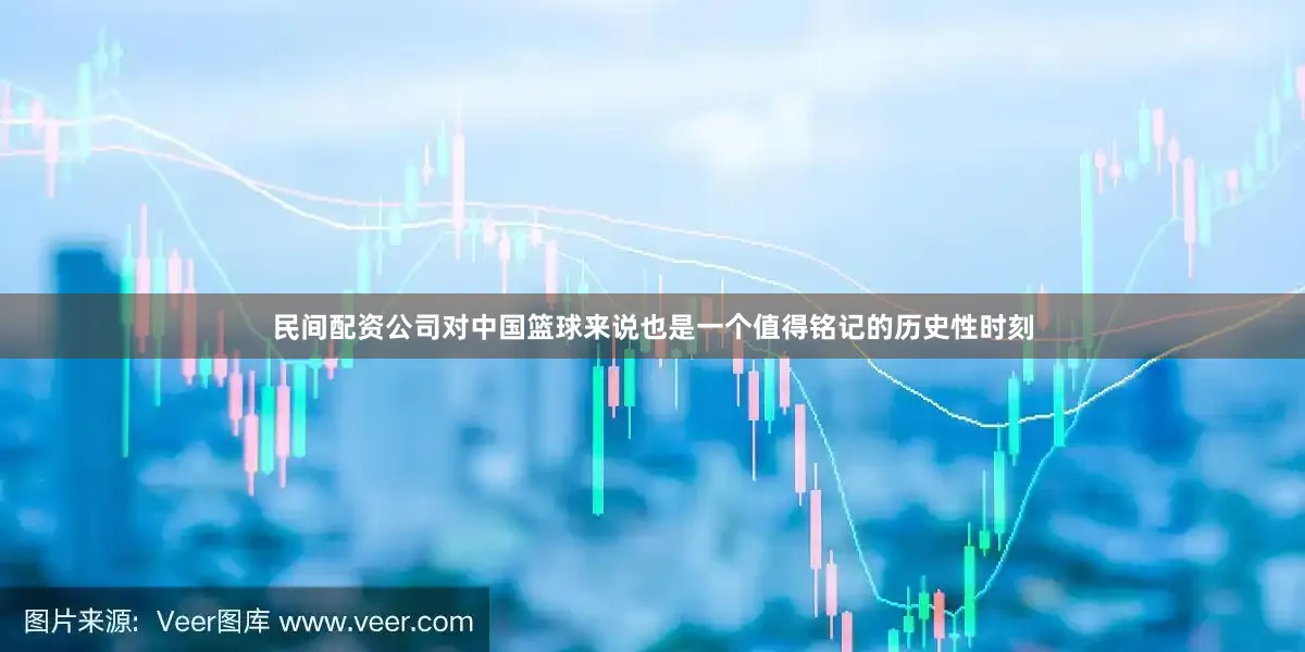 民间配资公司对中国篮球来说也是一个值得铭记的历史性时刻