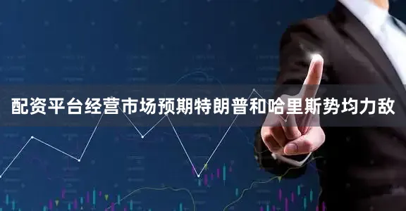 配资平台经营市场预期特朗普和哈里斯势均力敌
