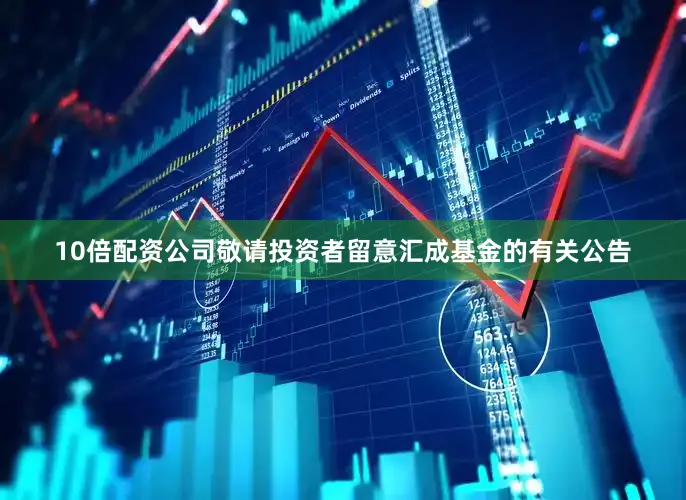 10倍配资公司敬请投资者留意汇成基金的有关公告