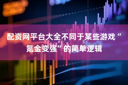 配资网平台大全不同于某些游戏“氪金变强”的简单逻辑