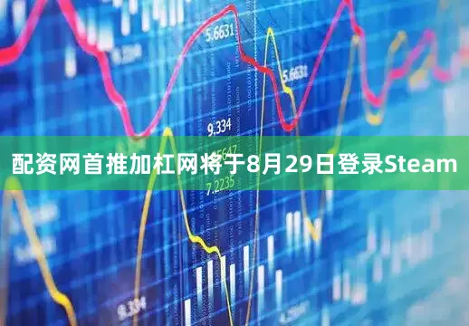 配资网首推加杠网将于8月29日登录Steam