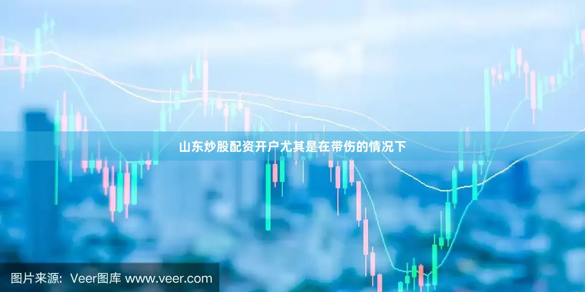 山东炒股配资开户尤其是在带伤的情况下