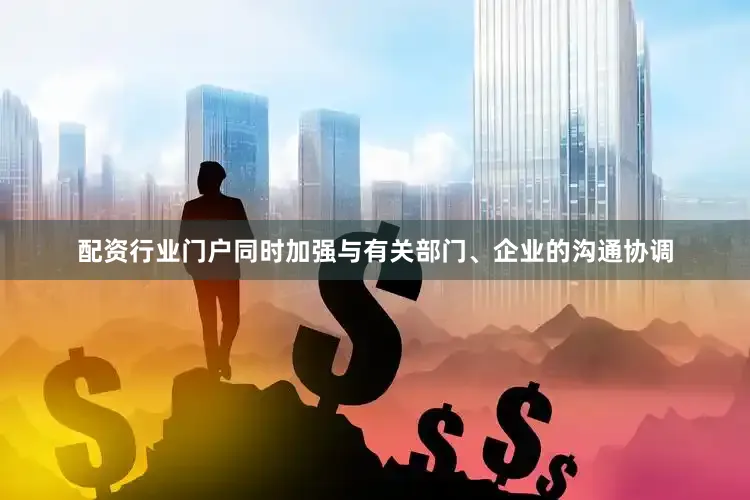 配资行业门户同时加强与有关部门、企业的沟通协调