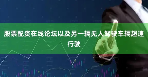 股票配资在线论坛以及另一辆无人驾驶车辆超速行驶