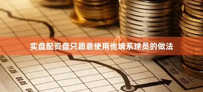 实盘配资盘只愿意使用他嫡系球员的做法