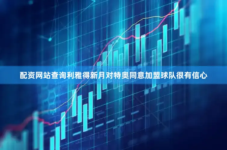 配资网站查询利雅得新月对特奥同意加盟球队很有信心