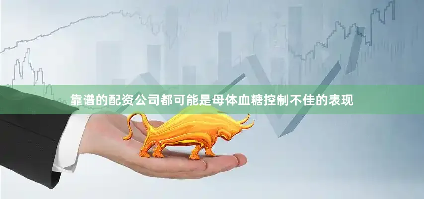 靠谱的配资公司都可能是母体血糖控制不佳的表现