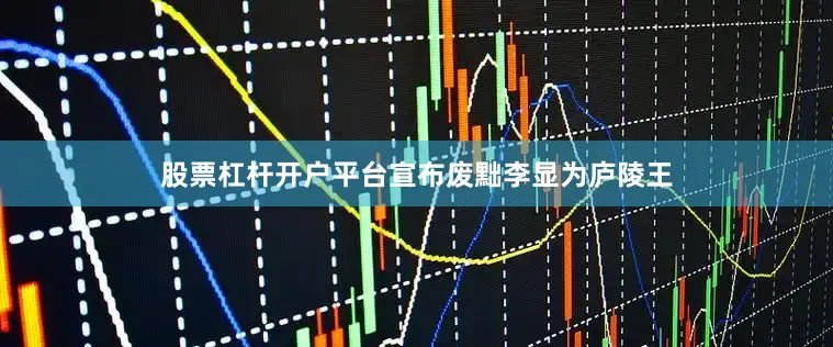 股票杠杆开户平台宣布废黜李显为庐陵王