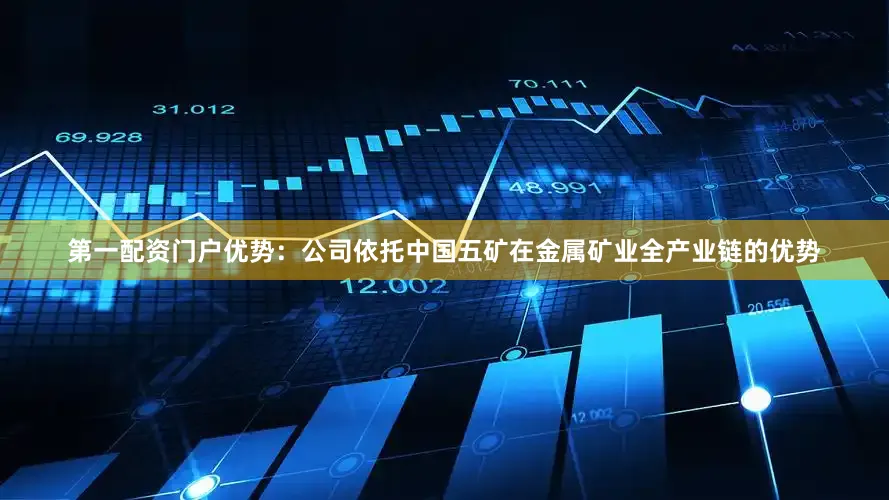 第一配资门户优势：公司依托中国五矿在金属矿业全产业链的优势