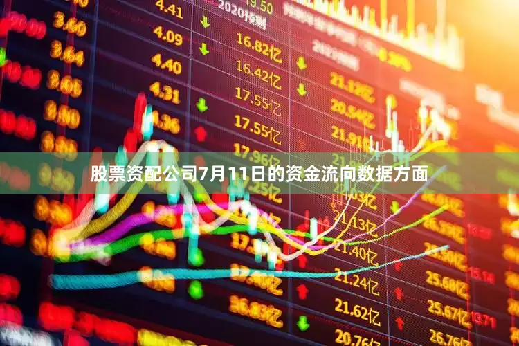 股票资配公司7月11日的资金流向数据方面