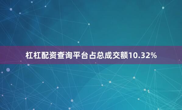 杠杠配资查询平台占总成交额10.32%