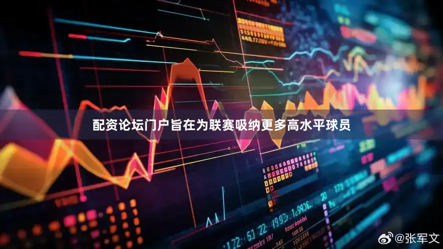 配资论坛门户旨在为联赛吸纳更多高水平球员