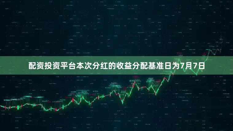 配资投资平台本次分红的收益分配基准日为7月7日