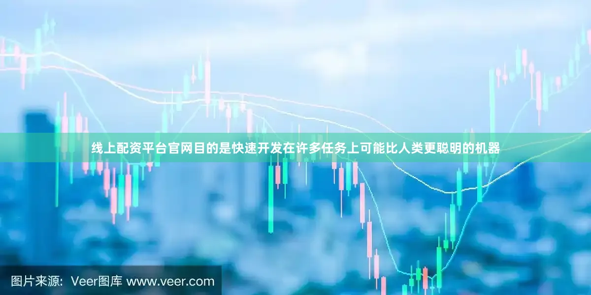 线上配资平台官网目的是快速开发在许多任务上可能比人类更聪明的机器