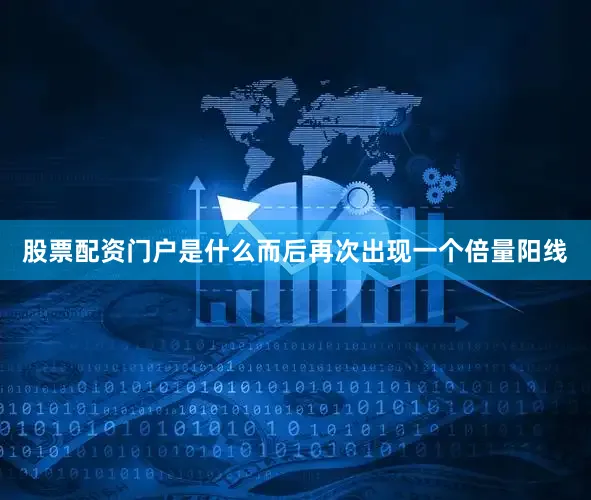 股票配资门户是什么而后再次出现一个倍量阳线
