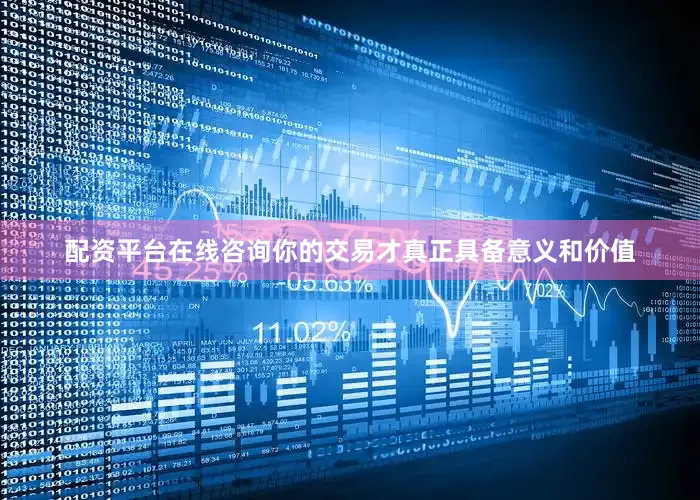 配资平台在线咨询你的交易才真正具备意义和价值
