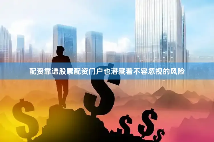 配资靠谱股票配资门户也潜藏着不容忽视的风险