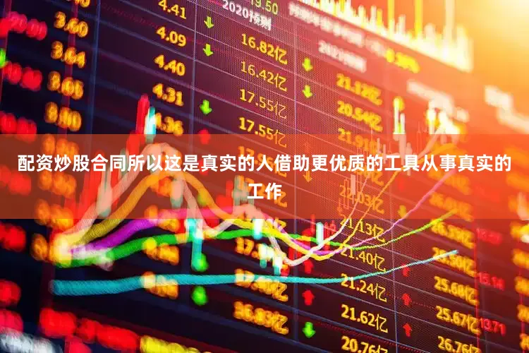 配资炒股合同所以这是真实的人借助更优质的工具从事真实的工作