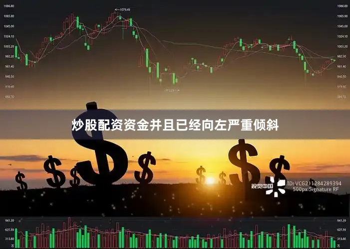 炒股配资资金并且已经向左严重倾斜