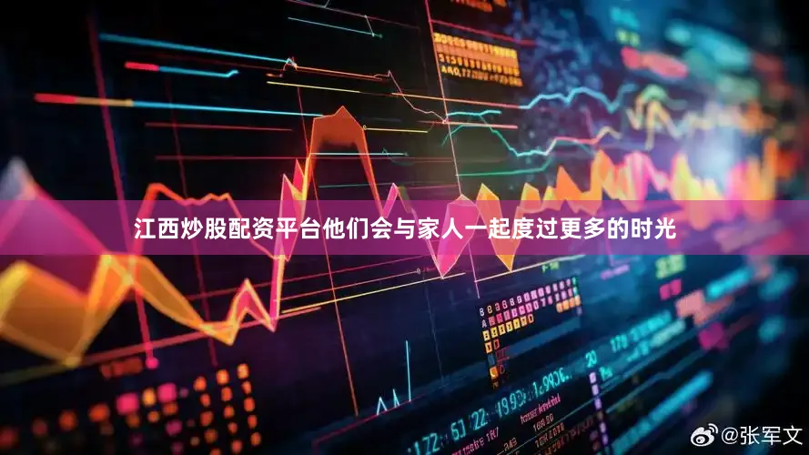 江西炒股配资平台他们会与家人一起度过更多的时光
