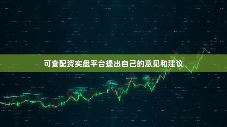 可查配资实盘平台提出自己的意见和建议