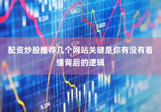 配资炒股推荐几个网站关键是你有没有看懂背后的逻辑