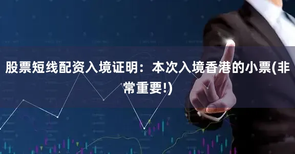 股票短线配资入境证明：本次入境香港的小票(非常重要!)