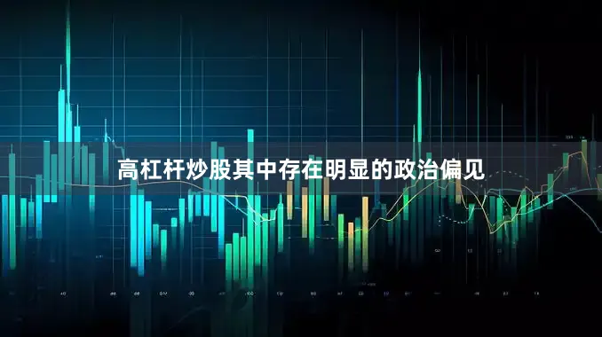 高杠杆炒股其中存在明显的政治偏见