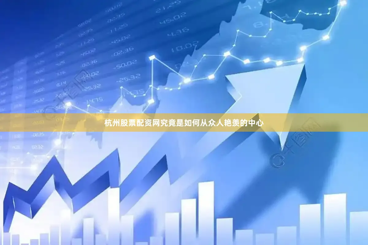 杭州股票配资网究竟是如何从众人艳羡的中心