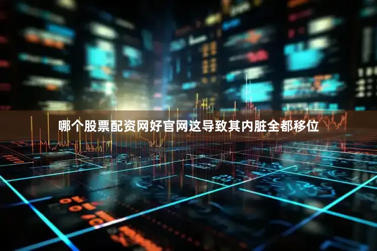 哪个股票配资网好官网这导致其内脏全都移位