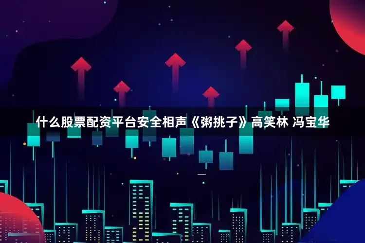 什么股票配资平台安全相声《粥挑子》高笑林 冯宝华