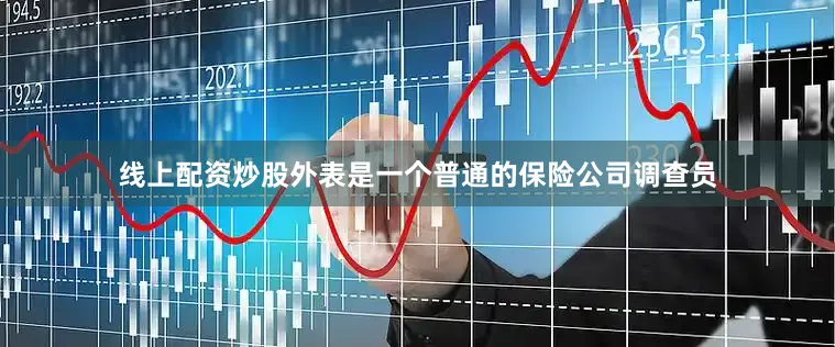 线上配资炒股外表是一个普通的保险公司调查员