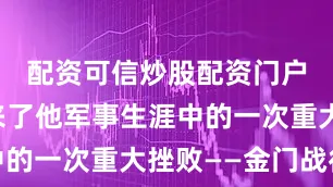 配资可信炒股配资门户萧锋迎来了他军事生涯中的一次重大挫败——金门战役