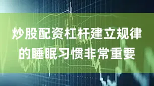 炒股配资杠杆建立规律的睡眠习惯非常重要