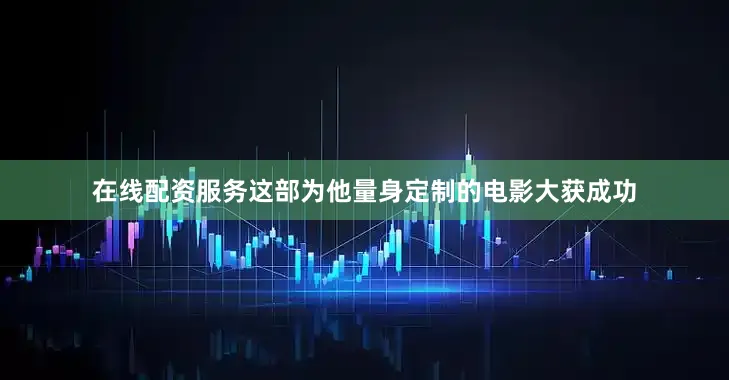 在线配资服务这部为他量身定制的电影大获成功