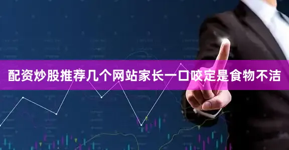 配资炒股推荐几个网站家长一口咬定是食物不洁