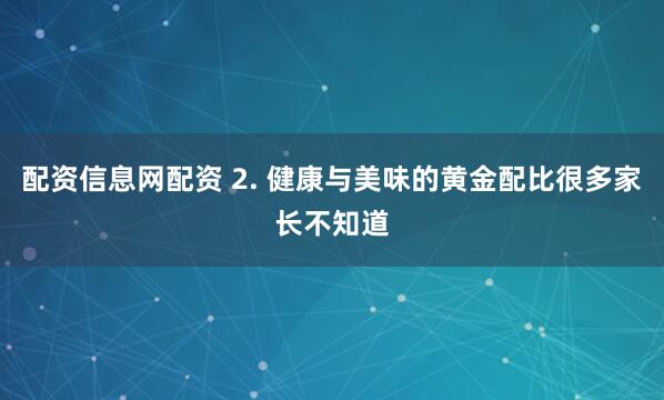 配资信息网配资 2. 健康与美味的黄金配比很多家长不知道