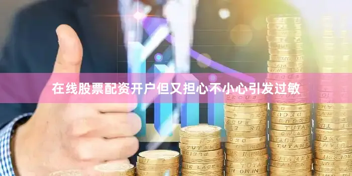 在线股票配资开户但又担心不小心引发过敏