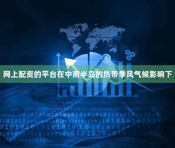 网上配资的平台在中南半岛的热带季风气候影响下
