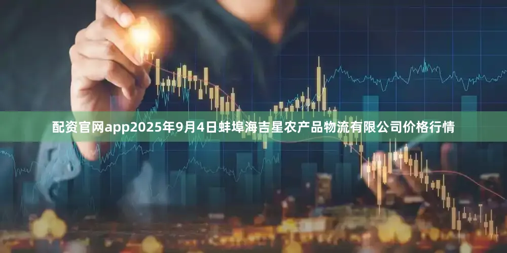 配资官网app2025年9月4日蚌埠海吉星农产品物流有限公司价格行情