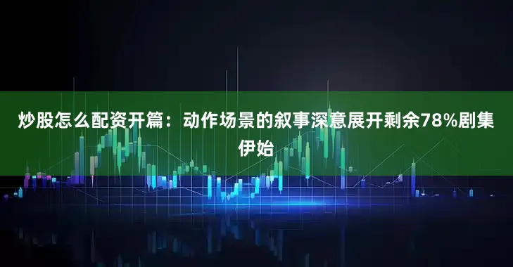 炒股怎么配资开篇：动作场景的叙事深意展开剩余78%剧集伊始