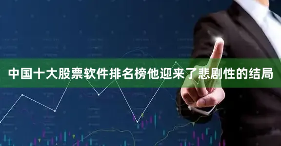 中国十大股票软件排名榜他迎来了悲剧性的结局