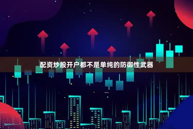 配资炒股开户都不是单纯的防御性武器