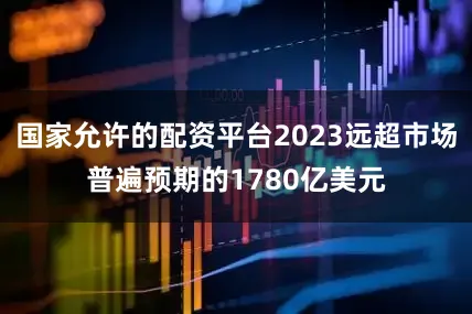 国家允许的配资平台2023远超市场普遍预期的1780亿美元