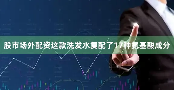股市场外配资这款洗发水复配了17种氨基酸成分