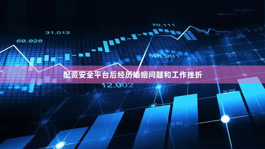 配资安全平台后经历婚姻问题和工作挫折