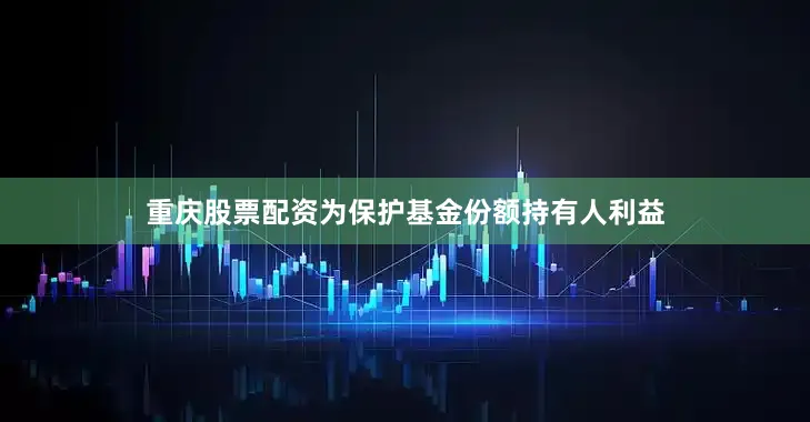重庆股票配资为保护基金份额持有人利益