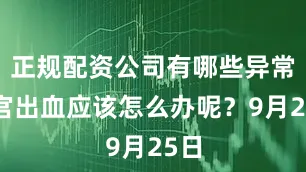 正规配资公司有哪些异常子宫出血应该怎么办呢？9月25日