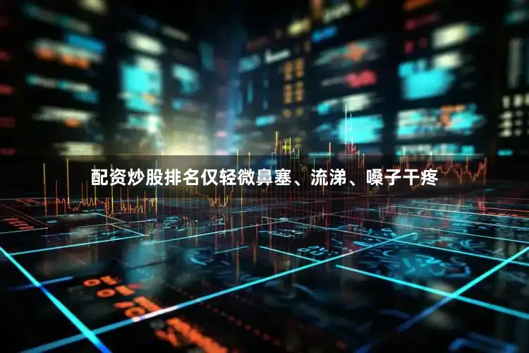 配资炒股排名仅轻微鼻塞、流涕、嗓子干疼